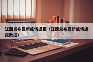 江西发布最新疫情通报（江西发布最新疫情通报数据）