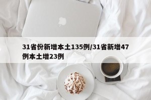 31省份新增本土135例/31省新增47例本土增23例