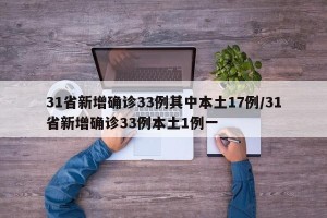 31省新增确诊33例其中本土17例/31省新增确诊33例本土1例一