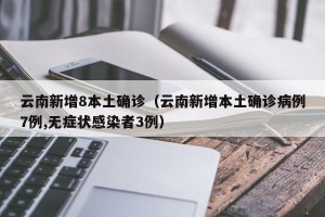 云南新增8本土确诊（云南新增本土确诊病例7例,无症状感染者3例）