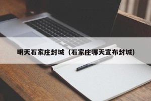 明天石家庄封城（石家庄哪天宣布封城）