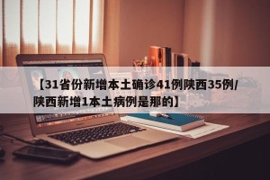 【31省份新增本土确诊41例陕西35例/陕西新增1本土病例是那的】