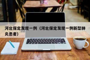 河北保定发现一例（河北保定发现一例新型肺炎患者）