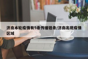 济南本轮疫情有5条传播链条/济南出现疫情区域