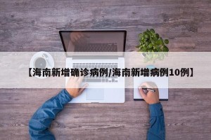 【海南新增确诊病例/海南新增病例10例】