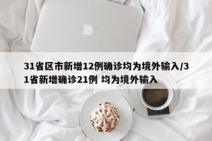 31省区市新增12例确诊均为境外输入/31省新增确诊21例 均为境外输入