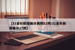 【31省份新增确诊病例82例/31省份新增确诊27例】