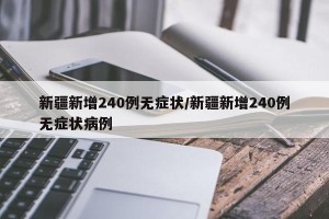 新疆新增240例无症状/新疆新增240例无症状病例