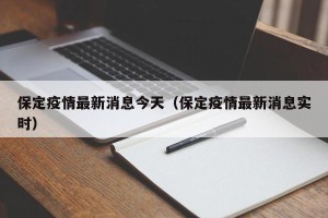 保定疫情最新消息今天（保定疫情最新消息实时）