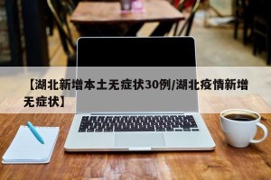 【湖北新增本土无症状30例/湖北疫情新增无症状】
