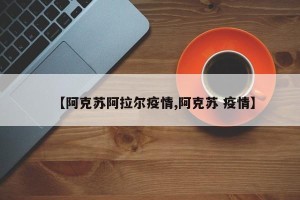 【阿克苏阿拉尔疫情,阿克苏 疫情】
