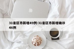 31省区市新增49例:31省区市新增确诊46例