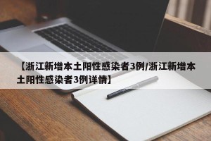 【浙江新增本土阳性感染者3例/浙江新增本土阳性感染者3例详情】