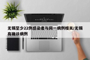 无锡至少22例感染者与同一病例相关/无锡有确诊病例