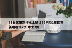 31省区市新增本土确诊36例/31省区市新增确诊7例 本土3例