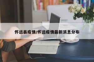 怀远县疫情/怀远疫情最新消息分布