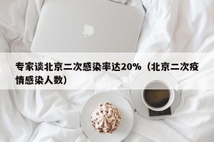 专家谈北京二次感染率达20%（北京二次疫情感染人数）
