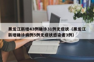 黑龙江新增43例确诊31例无症状（黑龙江新增确诊病例5例无症状感染者3例）