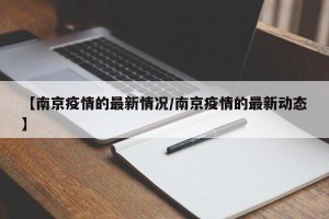 【南京疫情的最新情况/南京疫情的最新动态】