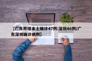 【广东昨增本土确诊47例:深圳46例/广东深圳确诊病例】