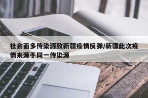 社会面多传染源致新疆疫情反弹/新疆此次疫情来源于同一传染源