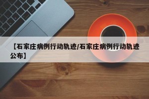 【石家庄病例行动轨迹/石家庄病例行动轨迹公布】