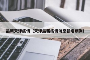 最新天津疫情（天津最新疫情消息新增病例）