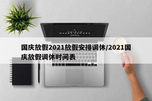 国庆放假2021放假安排调休/2021国庆放假调休时间表