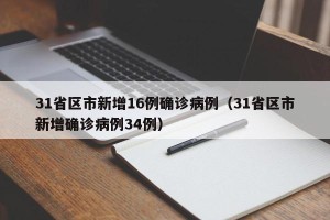 31省区市新增16例确诊病例（31省区市新增确诊病例34例）