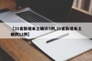 【31省新增本土确诊5例,31省新增本土病例12例】