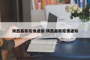 陕西最新疫情通报:陕西最新疫情通知