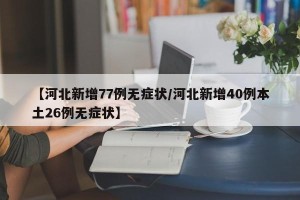 【河北新增77例无症状/河北新增40例本土26例无症状】