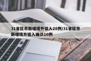 31省区市新增境外输入28例/31省区市新增境外输入确诊10例