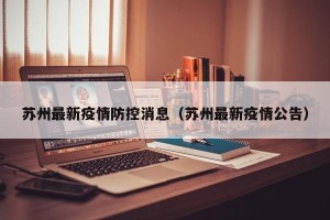 苏州最新疫情防控消息（苏州最新疫情公告）